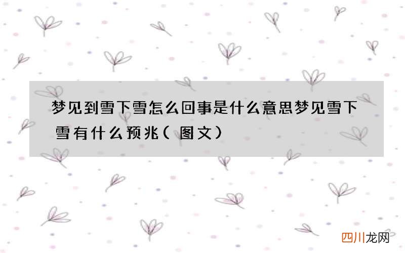 图文 梦见到雪下雪怎么回事是什么意思 梦见雪下雪有什么预兆