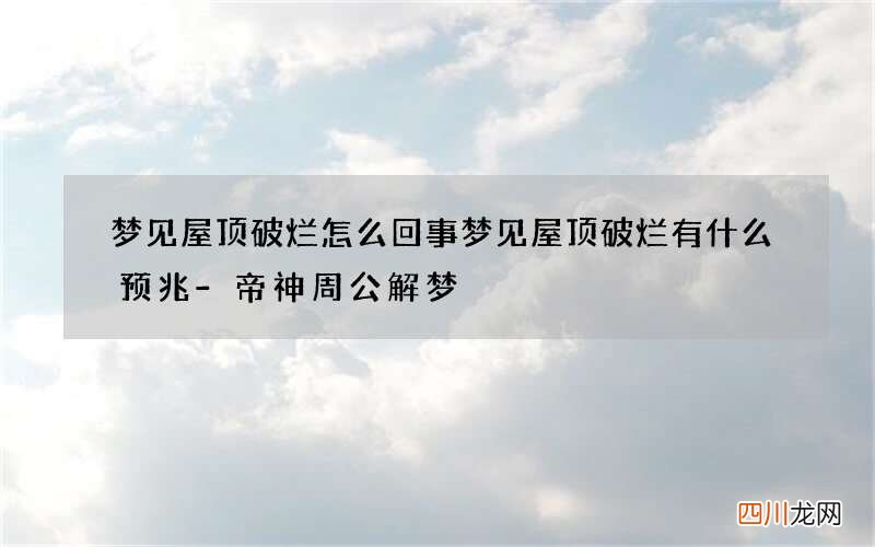 梦见屋顶破烂怎么回事 梦见屋顶破烂有什么预兆-帝神周公解梦