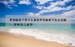 梦到新房子是什么意思 梦见新房子怎么回事-帝神周公解梦
