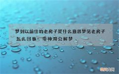 梦到以前住的老房子是什么意思 梦见老房子怎么回事-帝神周公解梦
