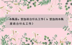 b型血的水瓶座适合什么工作 水瓶座o型血适合什么工作