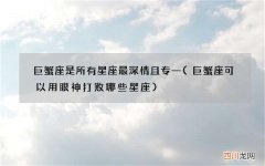 巨蟹座可以用眼神打败哪些星座 巨蟹座是所有星座最深情且专一