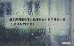 射手座男生遇上条件好的女生 射手座男最在乎女孩子什么