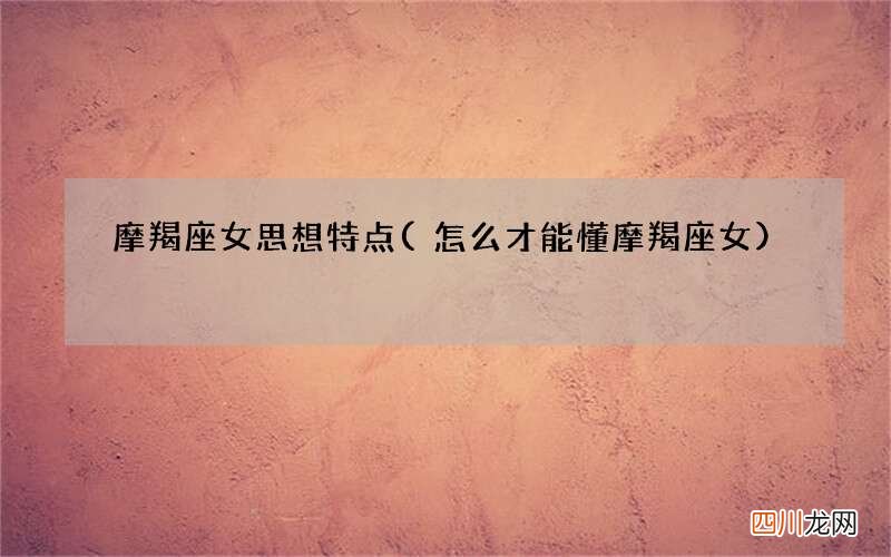 怎么才能懂摩羯座女 摩羯座女思想特点