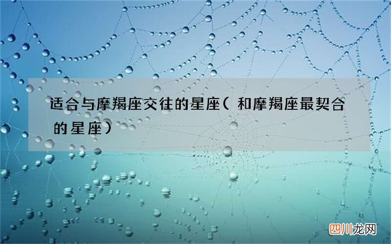 和摩羯座最契合的星座 适合与摩羯座交往的星座