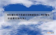 和巨蟹女冷战最好的方法 对巨蟹女是不是越冷淡她越喜欢