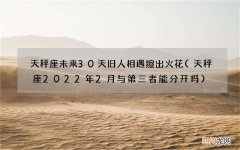 天秤座2022年2月与第三者能分开吗 天秤座未来30天旧人相遇擦出火花