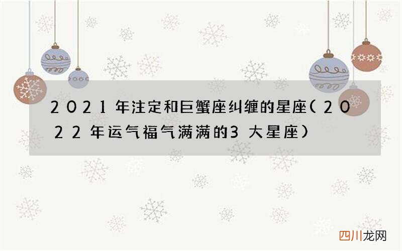 2022年运气福气满满的3大星座 2021年注定和巨蟹座纠缠的星座