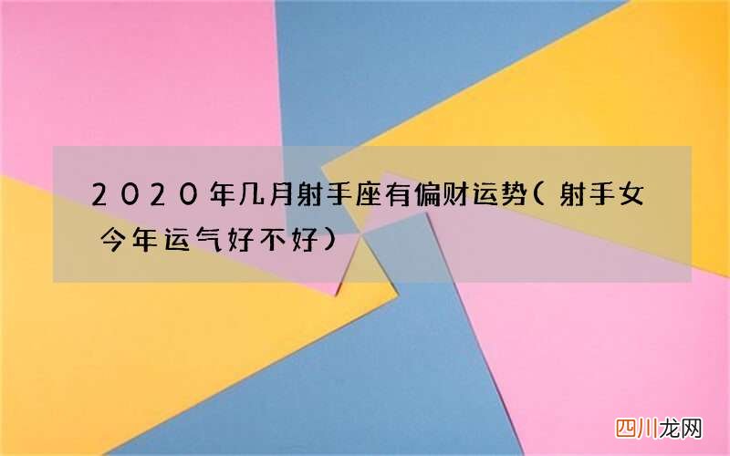 射手女今年运气好不好 2020年几月射手座有偏财运势