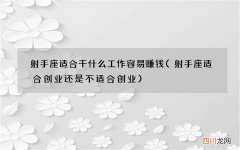 射手座适合创业还是不适合创业 射手座适合干什么工作容易赚钱