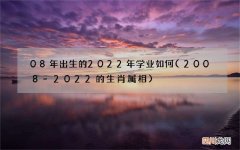 2008-2022的生肖属相 08年出生的2022年学业如何