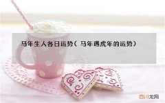 马年遇虎年的运势 马年生人各日运势