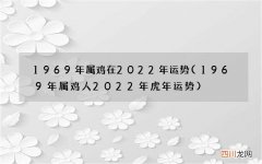1969年属鸡人2022年虎年运势 1969年属鸡在2022年运势