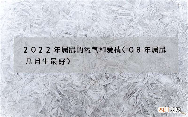 08年属鼠几月生最好 2022年属鼠的运气和爱情