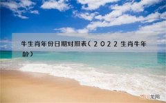 2022生肖牛年龄 牛生肖年份日期对照表