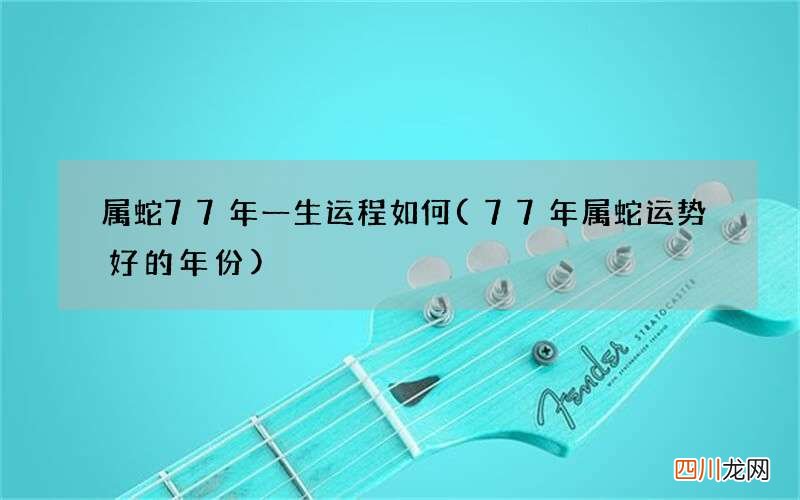 77年属蛇运势好的年份 属蛇77年一生运程如何