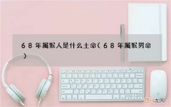 68年属猴男命 68年属猴人是什么土命
