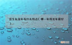 哪一年的龙年最好 出生在龙年有什么特点