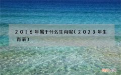 2023年生肖表 2016年属于什么生肖呢