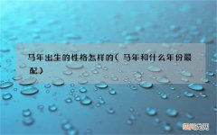 马年和什么年份最配 马年出生的性格怎样的
