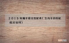 生肖羊的婚配情况如何 2015年属羊最佳婚配表