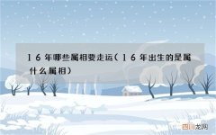16年出生的是属什么属相 16年哪些属相要走运