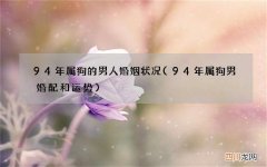 94年属狗男婚配和运势 94年属狗的男人婚姻状况