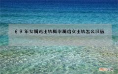 69年女属鸡出轨概率 属鸡女出轨怎么识破