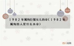 1982年属狗的人是什么水命 1982年属狗巨蟹女儿的命