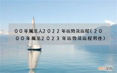 2000年属龙2023年运势及运程男性 00年属龙人2022年运势及运程