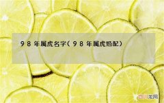 98年属虎婚配 98年属虎名字