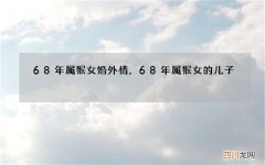 68年属猴女婚外情，68年属猴女的儿子