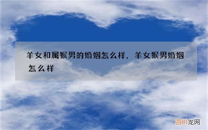 羊女和属猴男的婚姻怎么样，羊女猴男婚姻怎么样