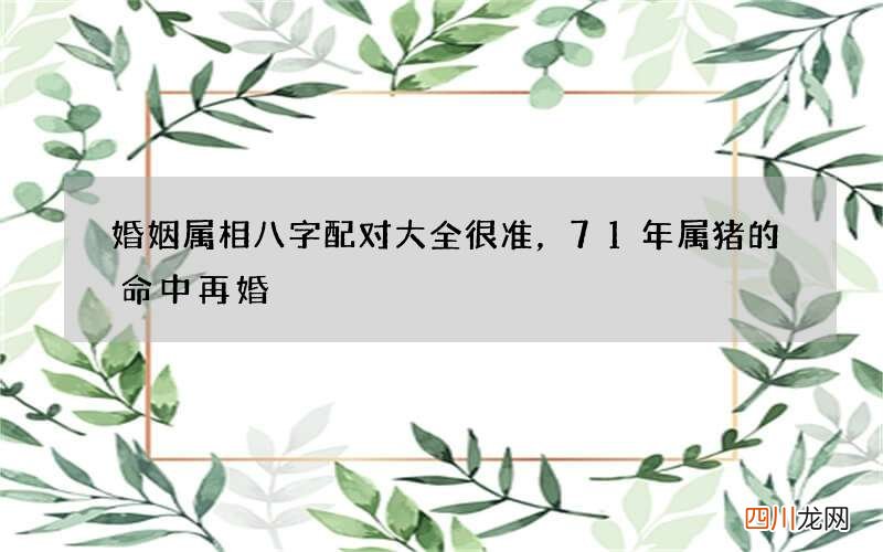 婚姻属相八字配对大全很准，71年属猪的命中再婚
