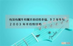 有没有属牛和属羊的结婚幸福，97年牛与2003年羊结婚好吗