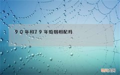 90年和79年婚姻相配吗，1986年和1990年相配吗