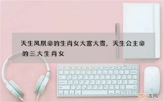 天生凤凰命的生肖女大富大贵，天生公主命的三大生肖女