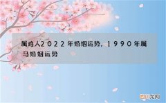 属鸡人2022年婚姻运势，1990年属马婚姻运势
