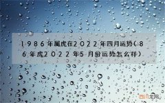 86年虎2022年5月份运势怎么样 1986年属虎在2022年四月运势