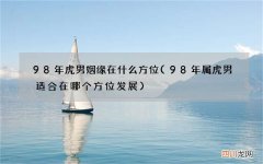 98年属虎男适合在哪个方位发展 98年虎男姻缘在什么方位