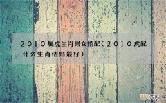 2010虎配什么生肖结婚最好 2010属虎生肖男女婚配
