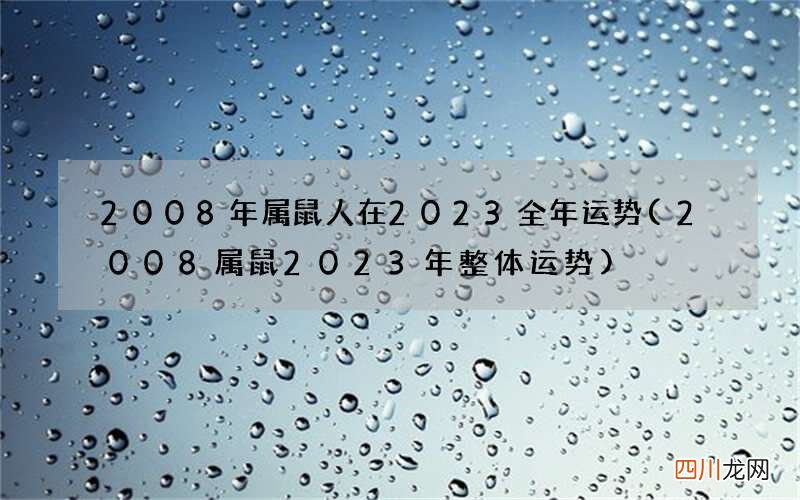 2008属鼠2023年整体运势 2008年属鼠人在2023全年运势