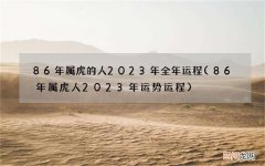 86年属虎人2023年运势运程 86年属虎的人2023年全年运程