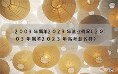 2003年属羊2023年高考怎么样 2003年属羊2023年就业情况
