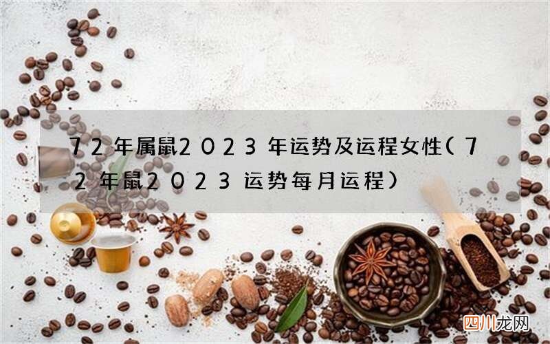 72年鼠2023运势每月运程 72年属鼠2023年运势及运程女性