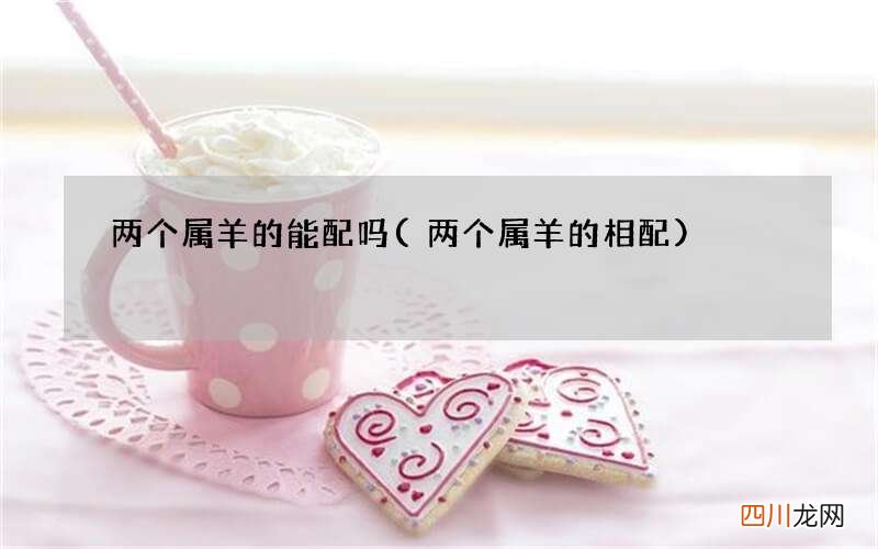 两个属羊的相配 两个属羊的能配吗