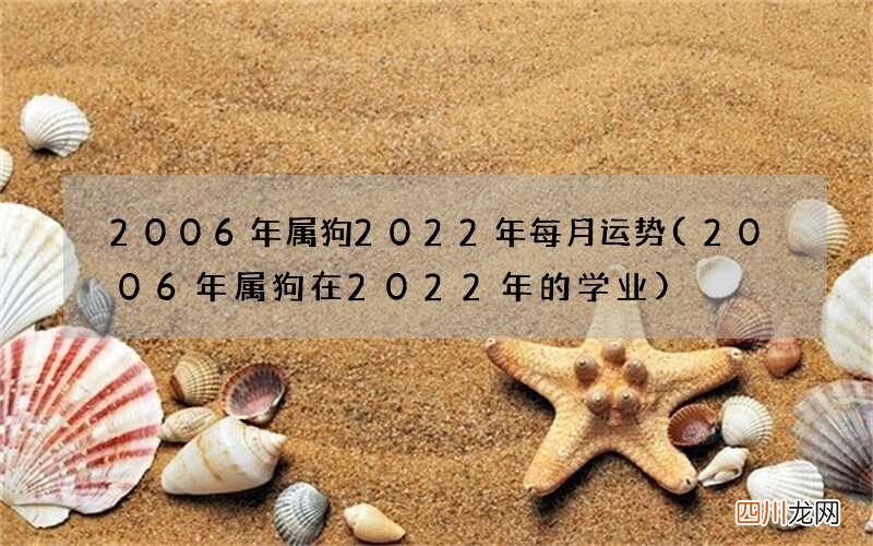 2006年属狗在2022年的学业 2006年属狗2022年每月运势
