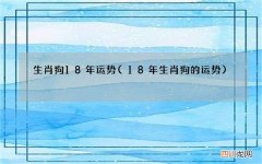 18年生肖狗的运势 生肖狗18年运势