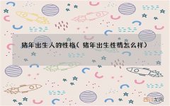 猪年出生性情怎么样 猪年出生人的性格