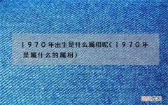 1970年是属什么的属相 1970年出生是什么属相呢